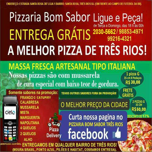 Pizzaria Bom Sabor ( A MELHOR PIZZA DE TRÊS RIOS). TELEFONE: 2030-5662 /  98853-4971 / ZAP: 99216-4321.. PIZZA: Deliciosa vale a pena experimentar e  um preço legal! ENTREGA: Grátis todos os dias!